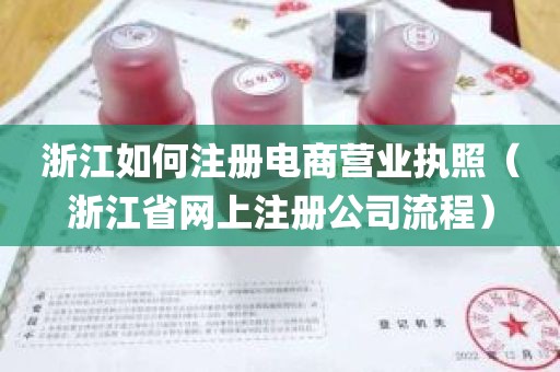 浙江如何注册电商营业执照（浙江省网上注册公司流程）