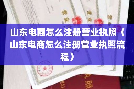 山东电商怎么注册营业执照（山东电商怎么注册营业执照流程）