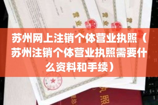 苏州网上注销个体营业执照（苏州注销个体营业执照需要什么资料和手续）