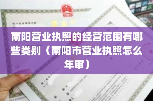 南阳营业执照的经营范围有哪些类别（南阳市营业执照怎么年审）