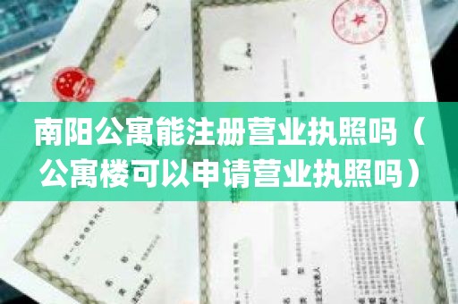 南阳公寓能注册营业执照吗（公寓楼可以申请营业执照吗）