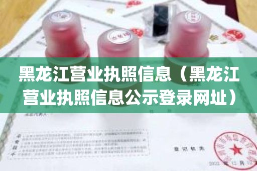 黑龙江营业执照信息（黑龙江营业执照信息公示登录网址）