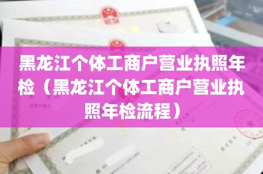 黑龙江个体工商户营业执照年检（黑龙江个体工商户营业执照年检流程）