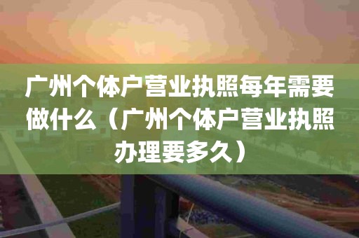 广州个体户营业执照每年需要做什么（广州个体户营业执照办理要多久）