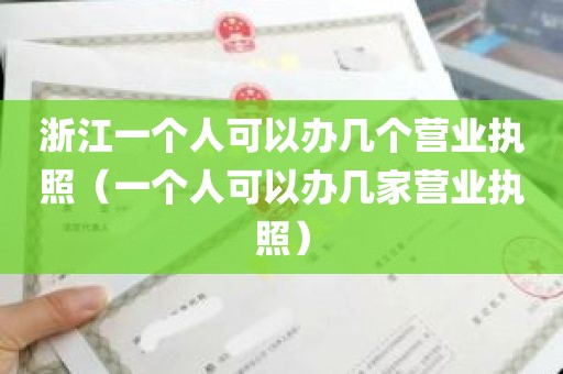 浙江一个人可以办几个营业执照（一个人可以办几家营业执照）