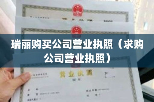 瑞丽购买公司营业执照（求购公司营业执照）