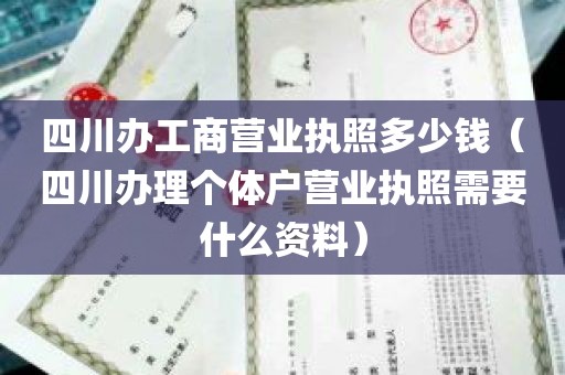 四川办工商营业执照多少钱（四川办理个体户营业执照需要什么资料）