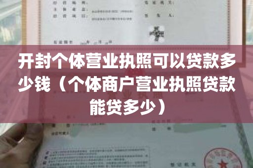 开封个体营业执照可以贷款多少钱（个体商户营业执照贷款能贷多少）