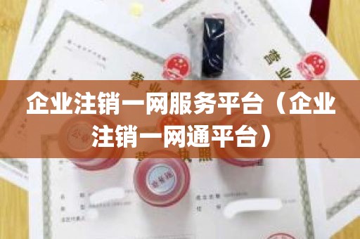 企业注销一网服务平台（企业注销一网通平台）