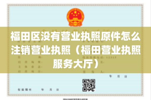 福田区没有营业执照原件怎么注销营业执照（福田营业执照服务大厅）