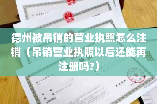 德州被吊销的营业执照怎么注销（吊销营业执照以后还能再注册吗?）