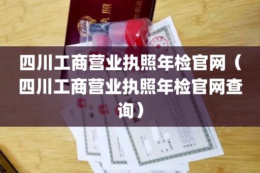 四川工商营业执照年检官网（四川工商营业执照年检官网查询）