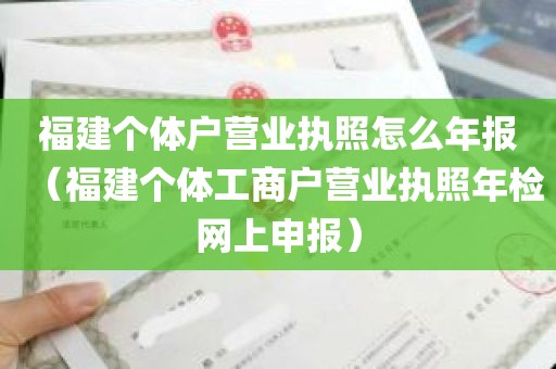 福建个体户营业执照怎么年报（福建个体工商户营业执照年检网上申报）