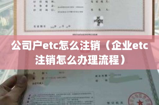 公司户etc怎么注销（企业etc注销怎么办理流程）