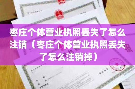 枣庄个体营业执照丢失了怎么注销（枣庄个体营业执照丢失了怎么注销掉）