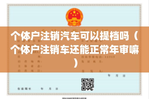 个体户注销汽车可以提档吗（个体户注销车还能正常年审嘛）