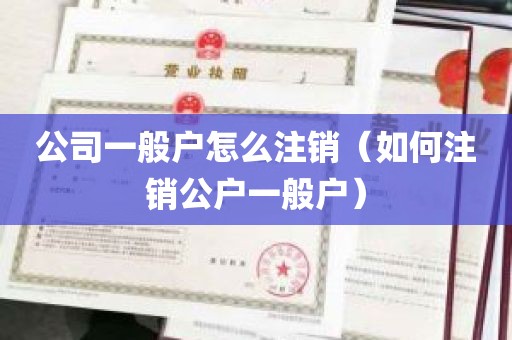 公司一般户怎么注销（如何注销公户一般户）