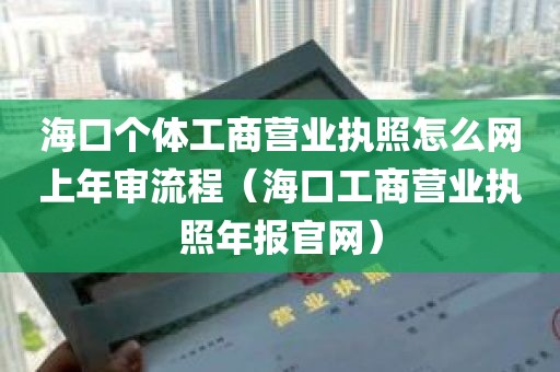 海口个体工商营业执照怎么网上年审流程（海口工商营业执照年报官网）