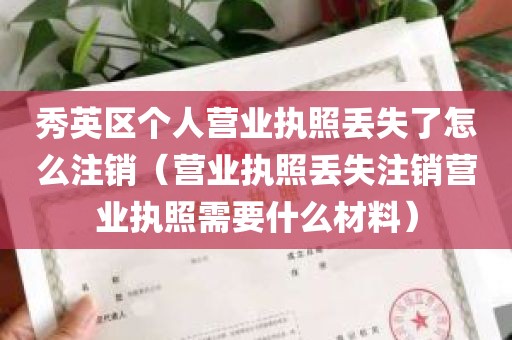 秀英区个人营业执照丢失了怎么注销（营业执照丢失注销营业执照需要什么材料）