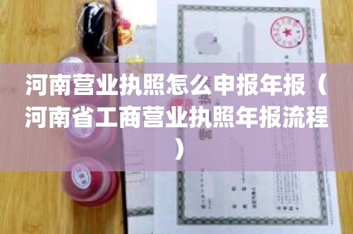 河南营业执照怎么申报年报（河南省工商营业执照年报流程）