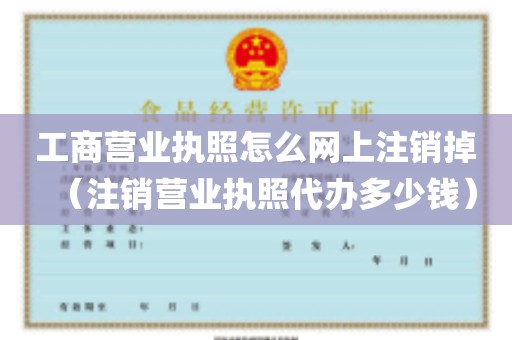 工商营业执照怎么网上注销掉（注销营业执照代办多少钱）