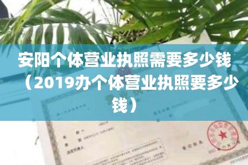 安阳个体营业执照需要多少钱（2019办个体营业执照要多少钱）