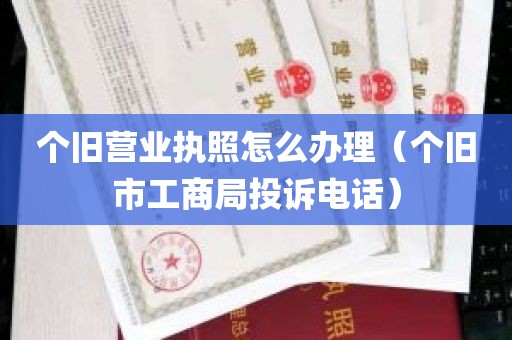 个旧营业执照怎么办理（个旧市工商局投诉电话）