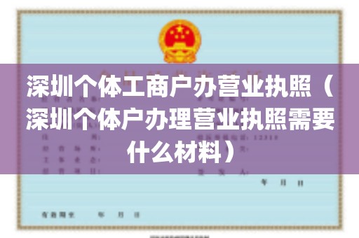 深圳个体工商户办营业执照（深圳个体户办理营业执照需要什么材料）