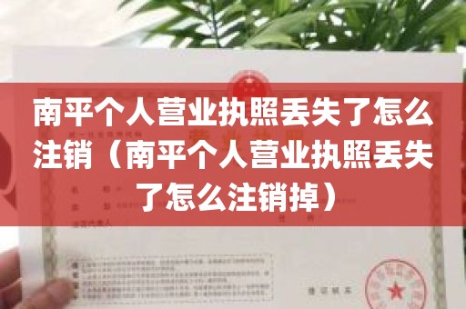 南平个人营业执照丢失了怎么注销（南平个人营业执照丢失了怎么注销掉）