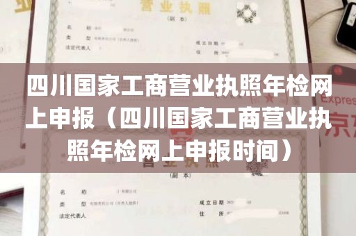 四川国家工商营业执照年检网上申报（四川国家工商营业执照年检网上申报时间）