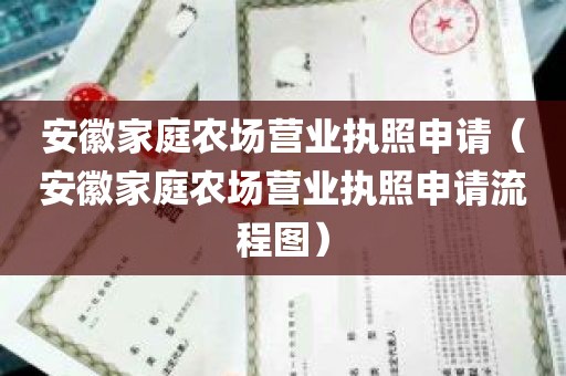 安徽家庭农场营业执照申请（安徽家庭农场营业执照申请流程图）