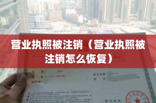 营业执照被注销（营业执照被注销怎么恢复）