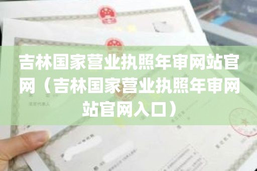 吉林国家营业执照年审网站官网（吉林国家营业执照年审网站官网入口）