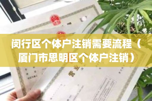 闵行区个体户注销需要流程（厦门市思明区个体户注销）