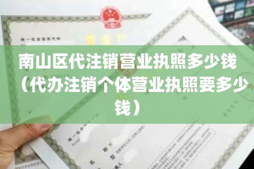 南山区代注销营业执照多少钱（代办注销个体营业执照要多少钱）