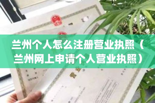 兰州个人怎么注册营业执照（兰州网上申请个人营业执照）