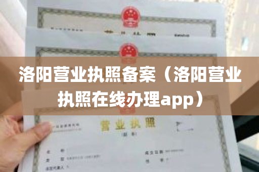 洛阳营业执照备案（洛阳营业执照在线办理app）