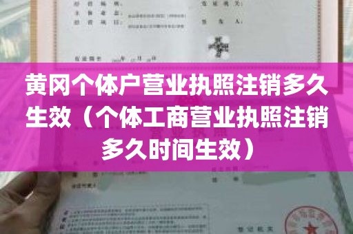 黄冈个体户营业执照注销多久生效（个体工商营业执照注销多久时间生效）