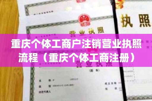 重庆个体工商户注销营业执照流程（重庆个体工商注册）