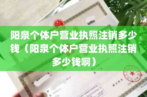 阳泉个体户营业执照注销多少钱（阳泉个体户营业执照注销多少钱啊）