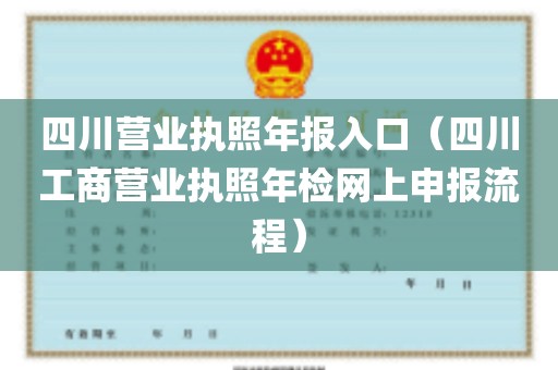 四川营业执照年报入口（四川工商营业执照年检网上申报流程）