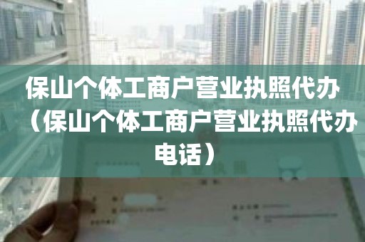 保山个体工商户营业执照代办（保山个体工商户营业执照代办电话）