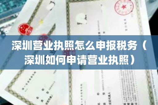 深圳营业执照怎么申报税务（深圳如何申请营业执照）