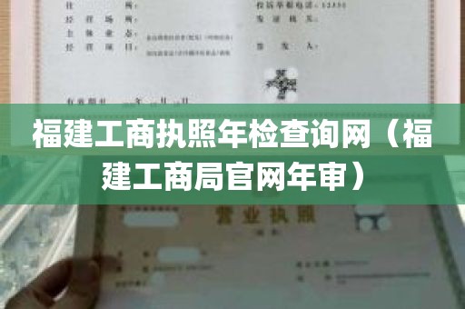 福建工商执照年检查询网（福建工商局官网年审）