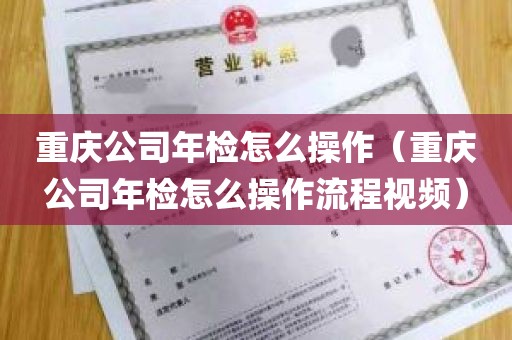 重庆公司年检怎么操作（重庆公司年检怎么操作流程视频）