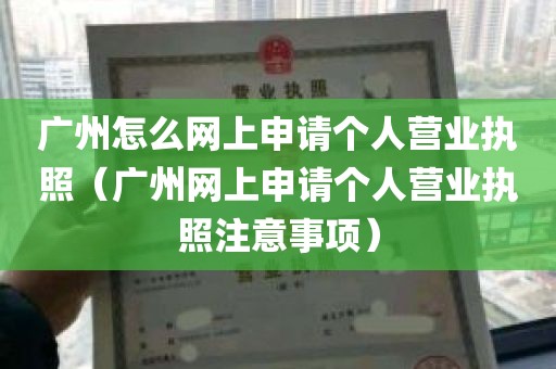 广州怎么网上申请个人营业执照（广州网上申请个人营业执照注意事项）