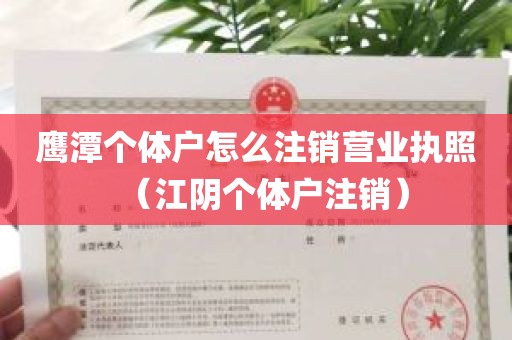 鹰潭个体户怎么注销营业执照（江阴个体户注销）