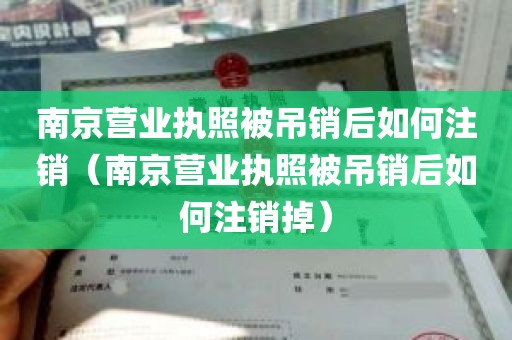 南京营业执照被吊销后如何注销（南京营业执照被吊销后如何注销掉）