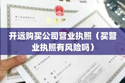 开远购买公司营业执照（买营业执照有风险吗）