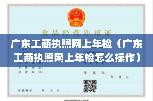 广东工商执照网上年检（广东工商执照网上年检怎么操作）